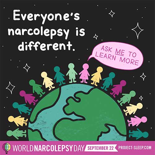 Everyone's narcolepsy is different. Ask me to learn more.