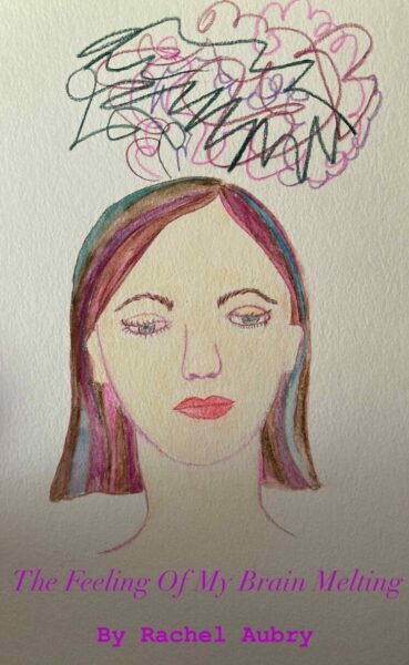 The title page for a poem by Rachel Aubrey: The Feeling of My Brain Melting. Hand-drawn image of a girl's face, looking tired with a scribble of colors over her head.